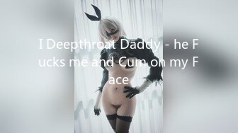 I Deepthroat Daddy - he Fucks me and Cum on my Face