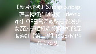 【新片速遞】&nbsp;&nbsp;✨韩国网红抖M母狗「dexnxgx」OF日常调教私拍 长发少女沉迷于鞭打边啪操边打的屁股通红【第二弹】[3GB/MP4/1:17:39]