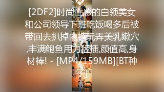 [2DF2]时尚性感的白领美女和公司领导下班吃饭喝多后被带回去扒掉内裤玩弄美乳嫩穴,丰满鲍鱼用力猛插,颜值高,身材棒! - [MP4/159MB][BT种子]