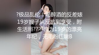 ?极品乱伦！喝醉酒的反差婊19岁嫂子从反抗到享受，附生活照??不愧为19岁的漂亮年纪，无毛粉红嫩B