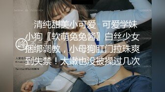 ✿清纯甜美小可爱✿可爱学妹小狗〖软萌兔兔酱〗白丝少女捆绑调教，小母狗肛门拉珠爽到失禁！太嫩也没被操过几次