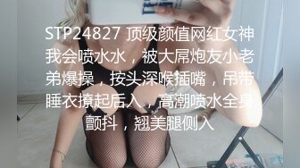 STP24827 顶级颜值网红女神我会喷水水，被大屌炮友小老弟爆操，按头深喉插嘴，吊带睡衣撩起后入，高潮喷水全身颤抖，翘美腿侧入