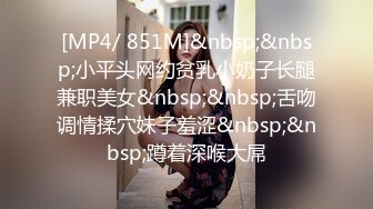 [MP4/ 851M]&nbsp;&nbsp;小平头网约贫乳小奶子长腿兼职美女&nbsp;&nbsp;舌吻调情揉穴妹子羞涩&nbsp;&nbsp;蹲着深喉大屌