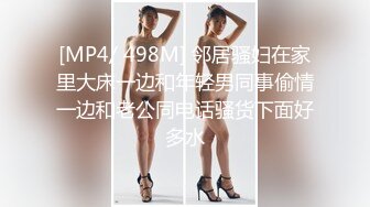 [MP4/ 498M] 邻居骚妇在家里大床一边和年轻男同事偷情一边和老公同电话骚货下面好多水