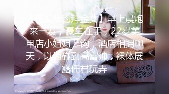 【租豪车钓拜金女】早上晨炮来一发，豪车在手，22岁美甲店小姐姐上钩，酒店相拥聊天，以为碰到高富帅，裸体展露任君玩弄