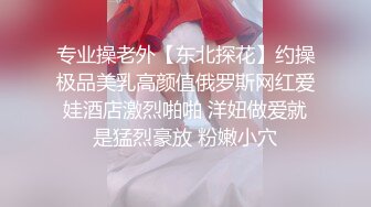 专业操老外【东北探花】约操极品美乳高颜值俄罗斯网红爱娃酒店激烈啪啪 洋妞做爱就是猛烈豪放 粉嫩小穴