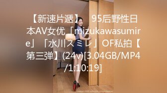 【新速片遞】 ✨95后野性日本AV女优「mizukawasumire」「水川スミレ」OF私拍【第三弹】(24v)[3.04GB/MP4/1:10:19]