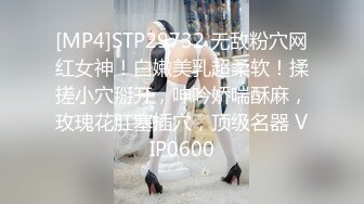 [MP4]STP29732 无敌粉穴网红女神！白嫩美乳超柔软！揉搓小穴掰开，呻吟娇喘酥麻，玫瑰花肛塞插穴，顶级名器 VIP0600