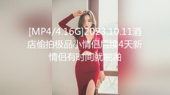 [MP4/4.16G]2023.10.11酒店偷拍极品小情侣后续4天新情侣有时间就啪啪