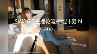 SWAG 3主播轮流榨乾汁男 Nana