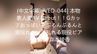 (中文字幕) [VEO-044] 本物素人妻AV Debut！！Gカップおっぱいをぶるんぶるんと激揺れさせて乱れる現役ピアノ講師妻 森本綾香