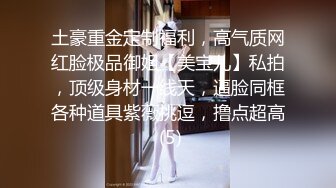 土豪重金定制福利，高气质网红脸极品御姐【美宝儿】私拍，顶级身材一线天，逼脸同框各种道具紫薇挑逗，撸点超高 (5)