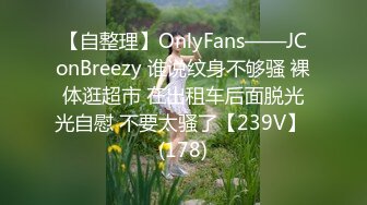 【自整理】OnlyFans——JConBreezy 谁说纹身不够骚 裸体逛超市 在出租车后面脱光光自慰 不要太骚了【239V】 (178)