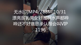 无水印[MP4/288M]10/31 漂亮贫乳美女好湿啊水声都哗哗还不好意思承认很会叫VIP1196