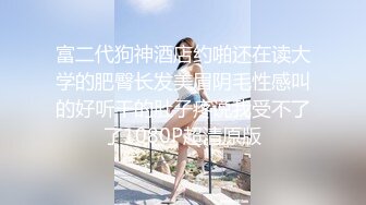 富二代狗神酒店约啪还在读大学的肥臀长发美眉阴毛性感叫的好听干的肚子疼说我受不了了1080P超清原版