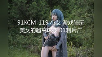 91KCM-119 小艾 游戏陪玩美女的超高床技 91制片厂