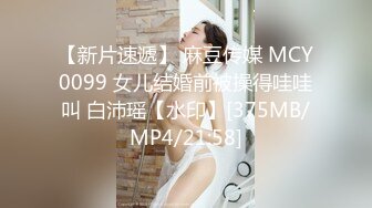 【新片速遞】 麻豆传媒 MCY0099 女儿结婚前被操得哇哇叫 白沛瑶【水印】[375MB/MP4/21:58]