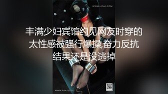 丰满少妇宾馆约见网友时穿的太性感被强行爆操,奋力反抗结果还是没逃掉