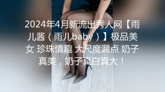 2024年4月新流出秀人网【雨儿酱（雨儿baby）】极品美女 珍珠情趣 大尺度漏点 奶子真美，奶子真白真大！