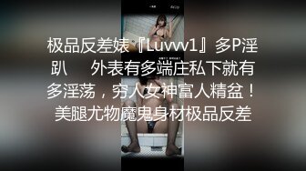 极品反差婊『Luvvv1』多P淫趴❤️外表有多端庄私下就有多淫荡，穷人女神富人精盆！美腿尤物魔鬼身材极品反差