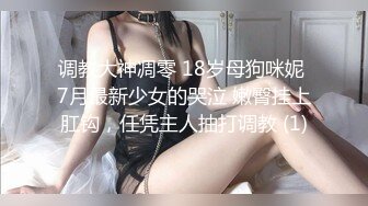 调教大神凋零 18岁母狗咪妮 7月最新少女的哭泣 嫩臀挂上肛钩，任凭主人抽打调教 (1)