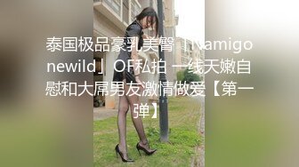 泰国极品豪乳美臀「Namigonewild」OF私拍 一线天嫩自慰和大屌男友激情做爱【第一弹】