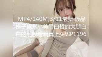 [MP4/140M]3/11最新 极品格子裙JK小美眉白皙的大腿白白的屁股看着真上头VIP1196