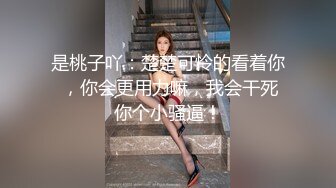 是桃子吖：楚楚可怜的看着你 ，你会更用力嘛，我会干死你个小骚逼！