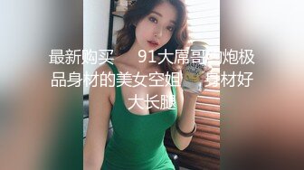 最新购买❤️91大屌哥约炮极品身材的美女空姐❤️身材好大长腿