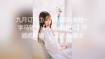 九月订阅③，推特顶级身材一字马骚妻【HN_SIYING】开放式婚姻，公园人前露出