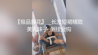 〖极品探花〗__长发短裙精致美乳妹子_倒挂金钩