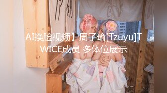 AI换脸视频】周子瑜[Tzuyu]TWICE成员 多体位展示