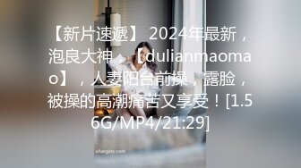 【新片速遞】 2024年最新，泡良大神，【dulianmaomao】，人妻阳台前操，露脸，被操的高潮痛苦又享受！[1.56G/MP4/21:29]