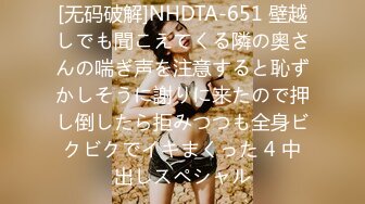 [无码破解]NHDTA-651 壁越しでも聞こえてくる隣の奥さんの喘ぎ声を注意すると恥ずかしそうに謝りに来たので押し倒したら拒みつつも全身ビクビクでイキまくった 4 中出しスペシャル