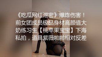 《吃瓜网红泄密》爆炸伤害！前女团成员极品身材高颜值大奶练习生【桃苹果宝宝】下海私拍，道具紫薇啪啪相对反差